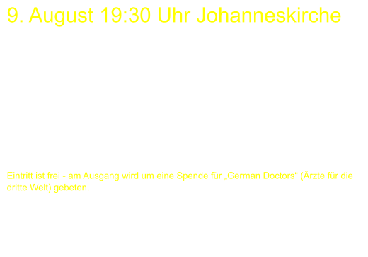 9. August 19:30 Uhr Johanneskirche      Eintritt ist frei - am Ausgang wird um eine Spende für „German Doctors“ (Ärzte für die dritte Welt) gebeten.